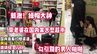 []刺激真实！绿帽男带老婆在大型超市勾引别人【完整版67分钟已上传下面】